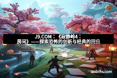 J9.COM：《寂静岭4：房间》——探索恐怖的创新与经典的回归