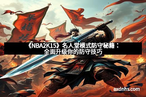 《NBA2K15》名人堂模式防守秘籍：全面升级你的防守技巧